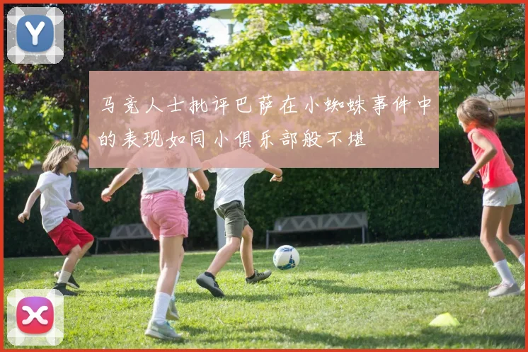 马竞人士批评巴萨在小蜘蛛事件中的表现如同小俱乐部般不堪