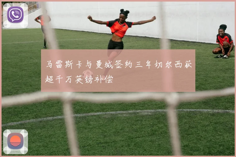 马雷斯卡与曼城签约三年切尔西获超千万英镑补偿