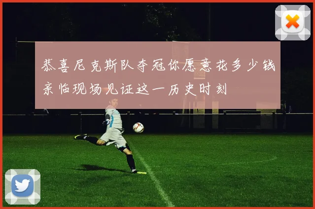 恭喜尼克斯队夺冠你愿意花多少钱亲临现场见证这一历史时刻