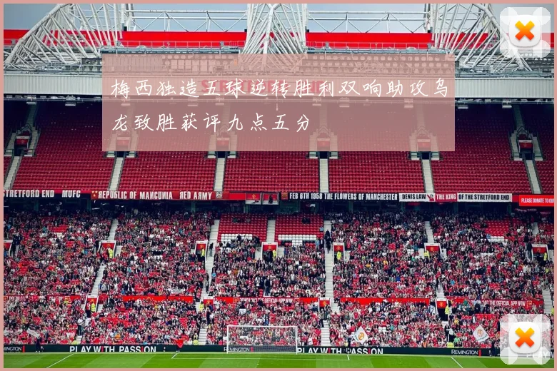 梅西独造五球逆转胜利双响助攻乌龙致胜获评九点五分