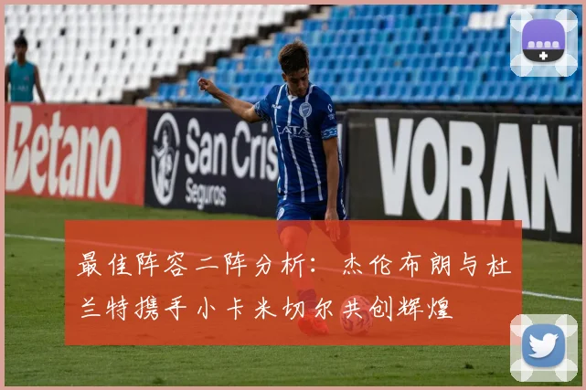 最佳阵容二阵分析：杰伦布朗与杜兰特携手小卡米切尔共创辉煌