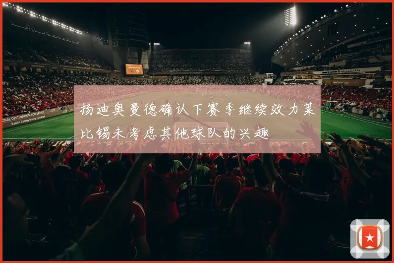 扬迪奥曼德确认下赛季继续效力莱比锡未考虑其他球队的兴趣